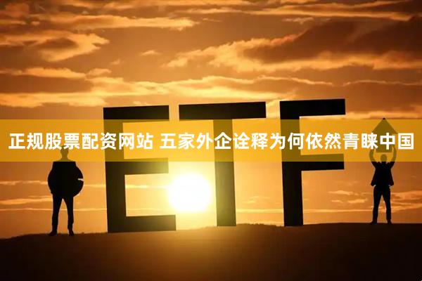 正规股票配资网站 五家外企诠释为何依然青睐中国