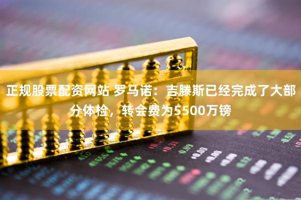 正规股票配资网站 罗马诺：吉滕斯已经完成了大部分体检，转会费为5500万镑
