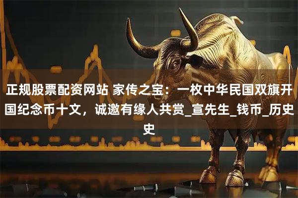 正规股票配资网站 家传之宝：一枚中华民国双旗开国纪念币十文，诚邀有缘人共赏_宣先生_钱币_历史