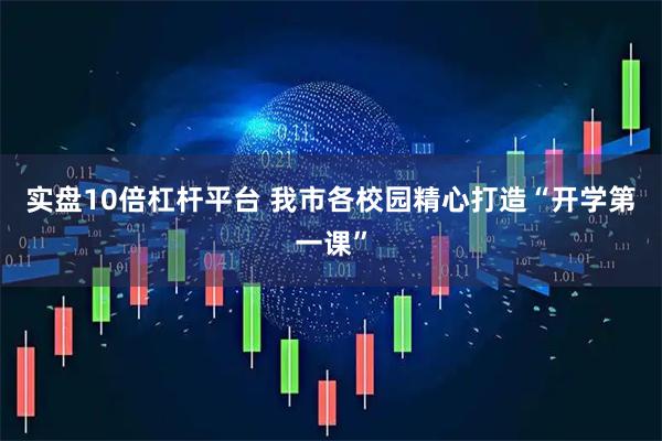 实盘10倍杠杆平台 我市各校园精心打造“开学第一课”