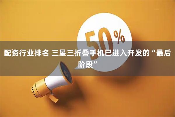 配资行业排名 三星三折叠手机已进入开发的“最后阶段”