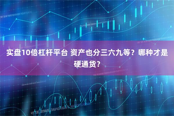 实盘10倍杠杆平台 资产也分三六九等？哪种才是硬通货？