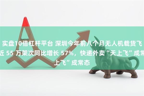 实盘10倍杠杆平台 深圳今年前八个月无人机载货飞行近 55 万架次同比增长 57%，快递外卖“天上飞”成常态