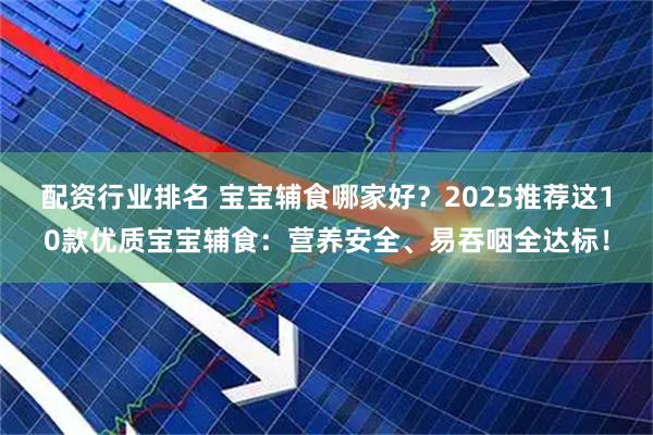 配资行业排名 宝宝辅食哪家好？2025推荐这10款优质宝宝辅食：营养安全、易吞咽全达标！