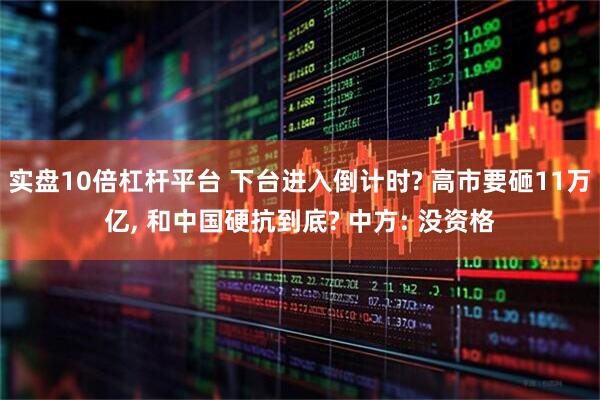 实盘10倍杠杆平台 下台进入倒计时? 高市要砸11万亿, 和中国硬抗到底? 中方: 没资格