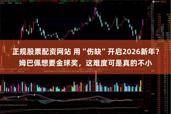 正规股票配资网站 用“伤缺”开启2026新年？姆巴佩想要金球奖，这难度可是真的不小