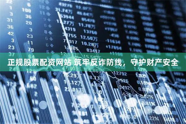 正规股票配资网站 筑牢反诈防线，守护财产安全
