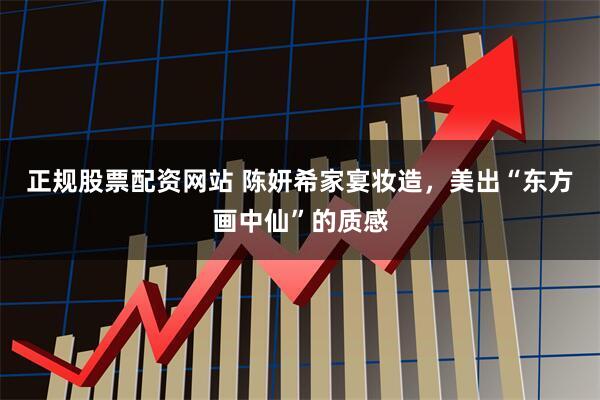 正规股票配资网站 陈妍希家宴妆造，美出“东方画中仙”的质感