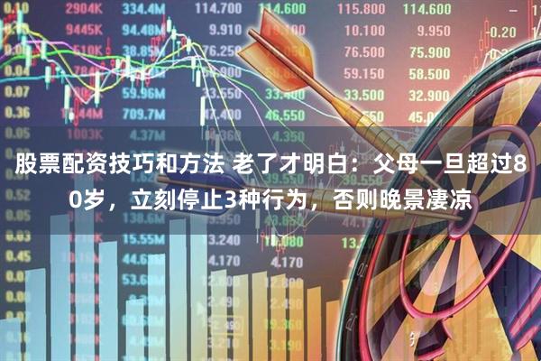 股票配资技巧和方法 老了才明白：父母一旦超过80岁，立刻停止3种行为，否则晚景凄凉