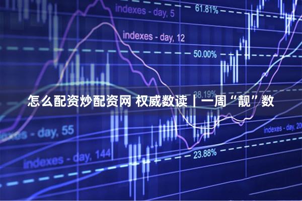 怎么配资炒配资网 权威数读｜一周“靓”数