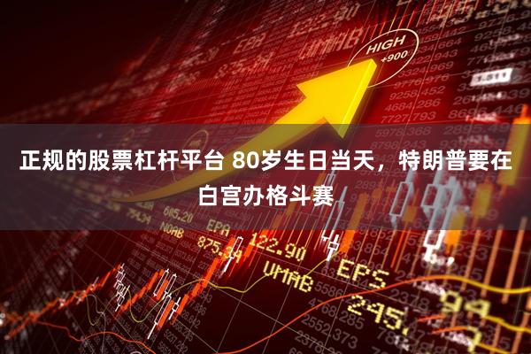 正规的股票杠杆平台 80岁生日当天，特朗普要在白宫办格斗赛